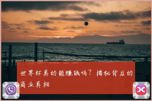 世界杯真的能赚钱吗?揭秘背后的商业真相