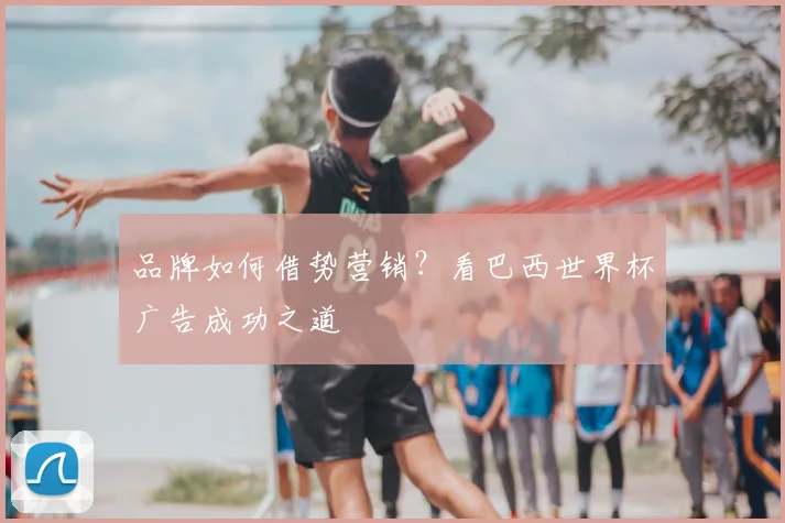 品牌如何借势营销?看巴西世界杯广告成功之道