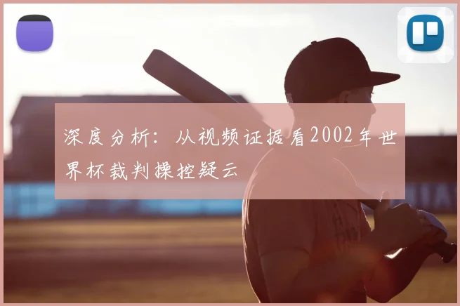 深度分析：从视频证据看2002年世界杯裁判操控疑云
