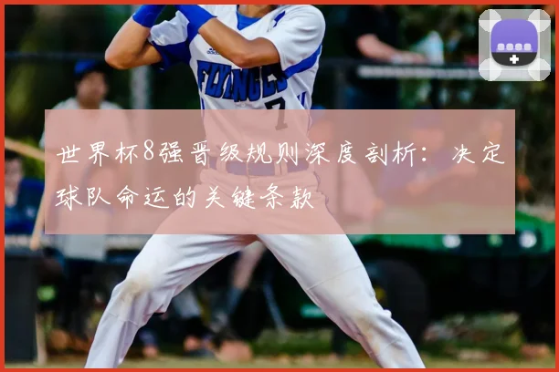 世界杯8强晋级规则深度剖析:决定球队命运的关键条款