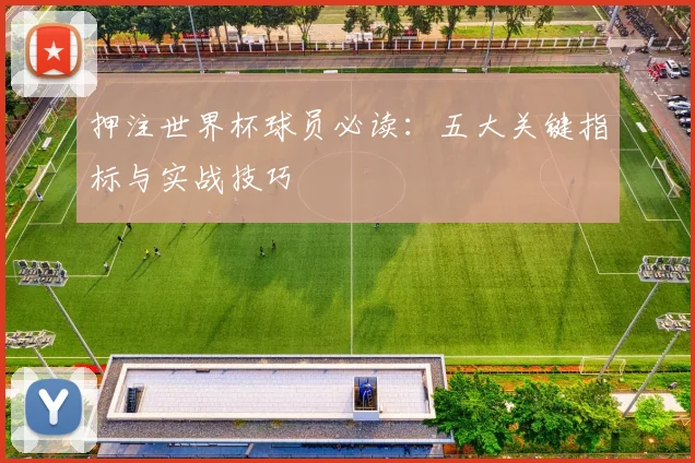 押注世界杯球员必读:五大关键指标与实战技巧