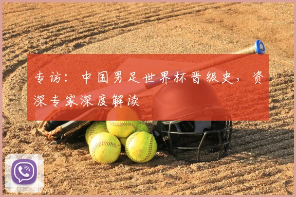 专访:中国男足世界杯晋级史,资深专家深度解读