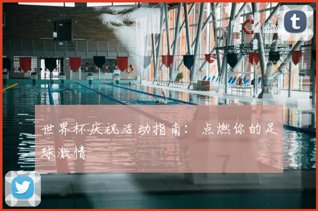 世界杯庆祝活动指南:点燃你的足球激情