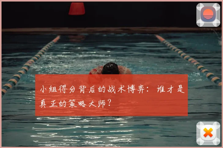 小组得分背后的战术博弈:谁才是真正的策略大师?